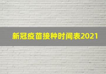 新冠疫苗接种时间表2021