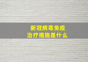 新冠病毒免疫治疗措施是什么