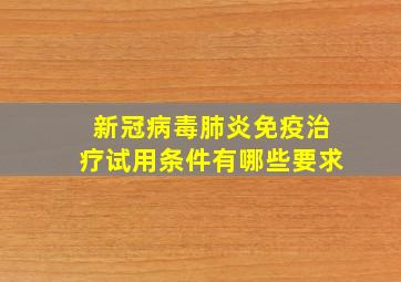 新冠病毒肺炎免疫治疗试用条件有哪些要求