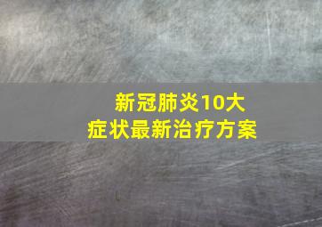 新冠肺炎10大症状最新治疗方案