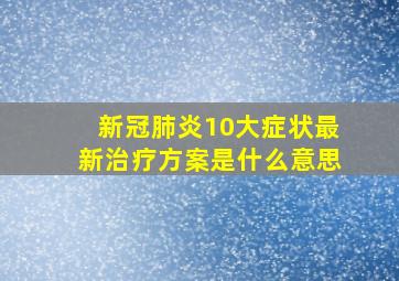 新冠肺炎10大症状最新治疗方案是什么意思