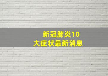 新冠肺炎10大症状最新消息