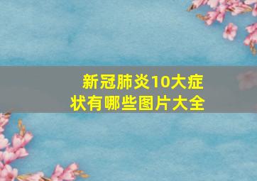 新冠肺炎10大症状有哪些图片大全