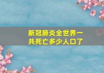 新冠肺炎全世界一共死亡多少人口了