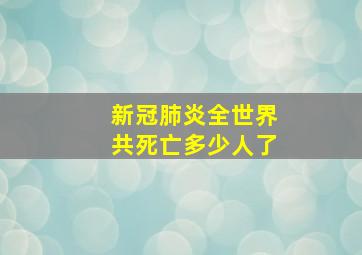 新冠肺炎全世界共死亡多少人了