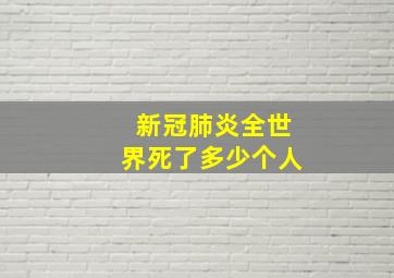 新冠肺炎全世界死了多少个人