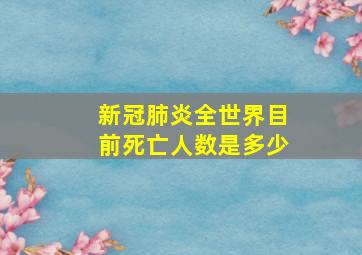 新冠肺炎全世界目前死亡人数是多少