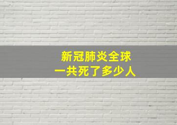 新冠肺炎全球一共死了多少人