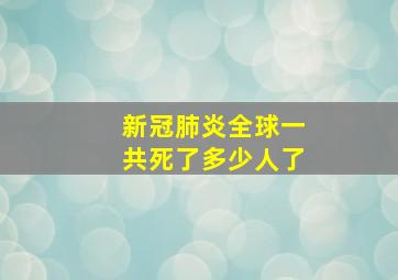 新冠肺炎全球一共死了多少人了