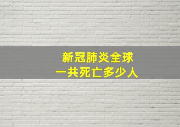 新冠肺炎全球一共死亡多少人