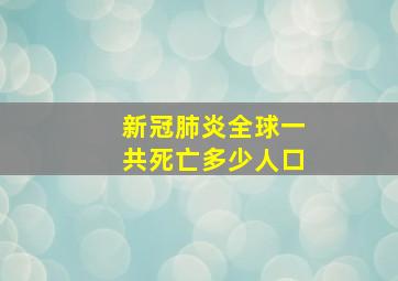 新冠肺炎全球一共死亡多少人口