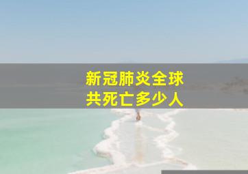 新冠肺炎全球共死亡多少人