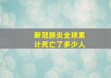 新冠肺炎全球累计死亡了多少人