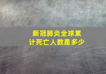 新冠肺炎全球累计死亡人数是多少