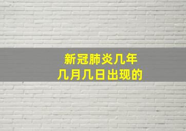 新冠肺炎几年几月几日出现的