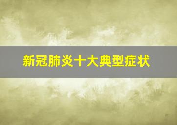 新冠肺炎十大典型症状