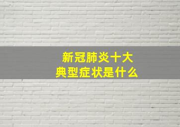 新冠肺炎十大典型症状是什么