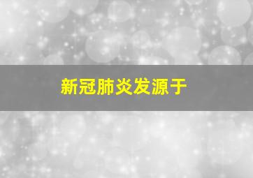 新冠肺炎发源于