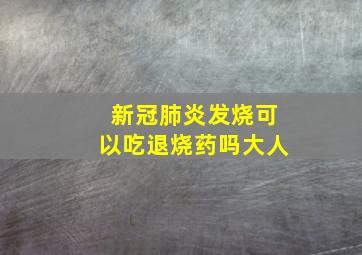 新冠肺炎发烧可以吃退烧药吗大人