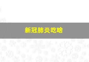 新冠肺炎吃啥