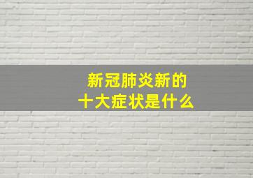 新冠肺炎新的十大症状是什么