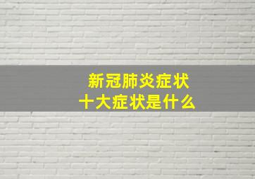 新冠肺炎症状十大症状是什么