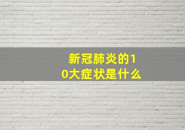 新冠肺炎的10大症状是什么