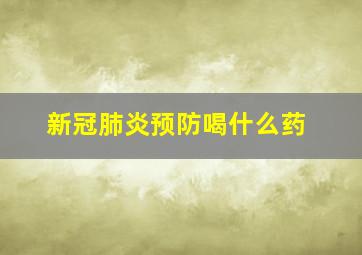 新冠肺炎预防喝什么药