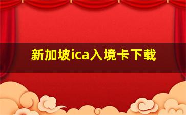 新加坡ica入境卡下载