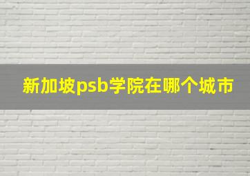 新加坡psb学院在哪个城市