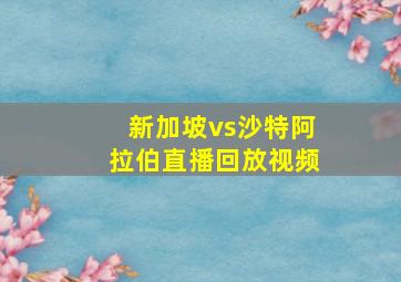 新加坡vs沙特阿拉伯直播回放视频