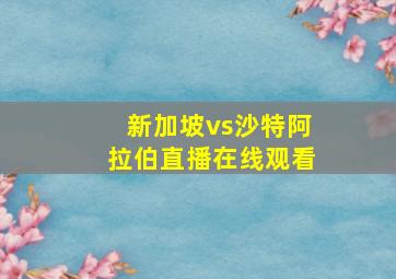 新加坡vs沙特阿拉伯直播在线观看