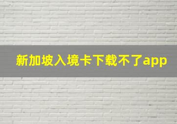 新加坡入境卡下载不了app