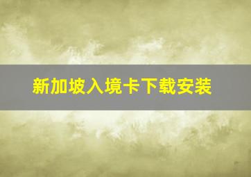 新加坡入境卡下载安装