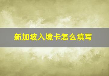 新加坡入境卡怎么填写