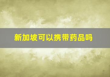 新加坡可以携带药品吗