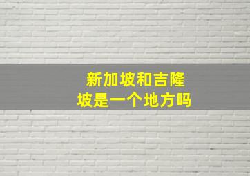 新加坡和吉隆坡是一个地方吗