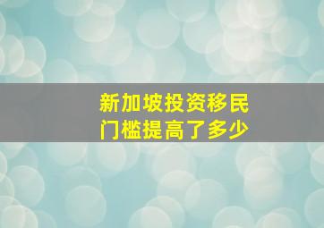 新加坡投资移民门槛提高了多少