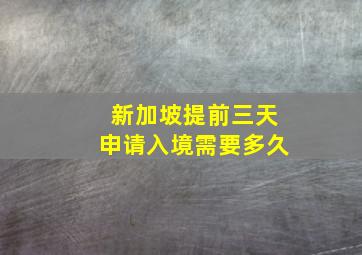 新加坡提前三天申请入境需要多久