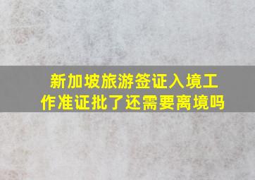 新加坡旅游签证入境工作准证批了还需要离境吗