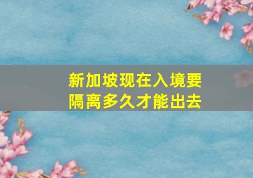 新加坡现在入境要隔离多久才能出去