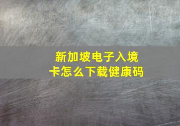 新加坡电子入境卡怎么下载健康码