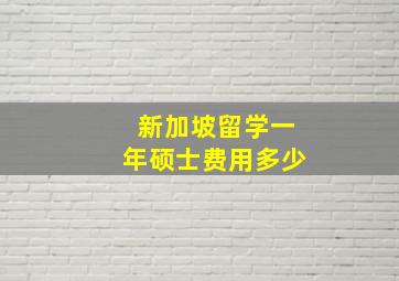 新加坡留学一年硕士费用多少