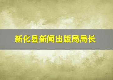 新化县新闻出版局局长