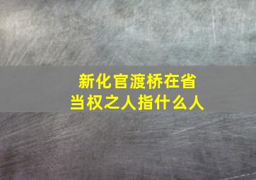 新化官渡桥在省当权之人指什么人