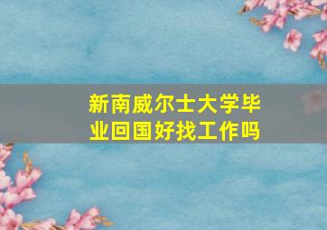 新南威尔士大学毕业回国好找工作吗