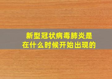 新型冠状病毒肺炎是在什么时候开始出现的