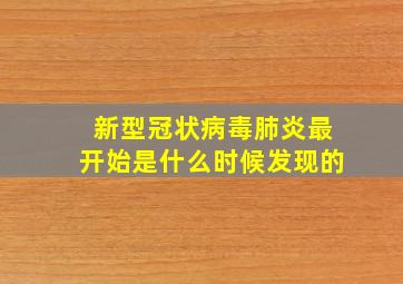 新型冠状病毒肺炎最开始是什么时候发现的