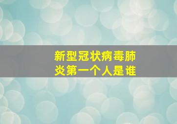 新型冠状病毒肺炎第一个人是谁