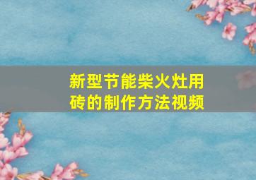 新型节能柴火灶用砖的制作方法视频